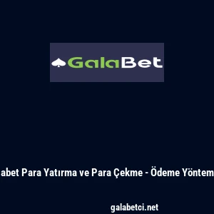 Galabet Para Yatırma ve Para Çekme - Ödeme Yöntemleri